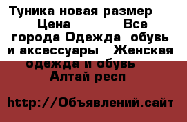 Туника новая размер 46 › Цена ­ 1 000 - Все города Одежда, обувь и аксессуары » Женская одежда и обувь   . Алтай респ.